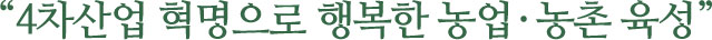 4차산업 혁명으로 행복한 농업·농촌 육성